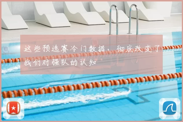 这些预选赛冷门数据,彻底改变了我们对强队的认知