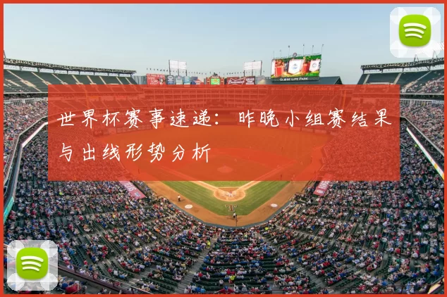 世界杯赛事速递：昨晚小组赛结果与出线形势分析