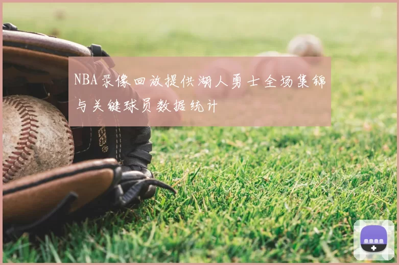 NBA录像回放提供湖人勇士全场集锦与关键球员数据统计