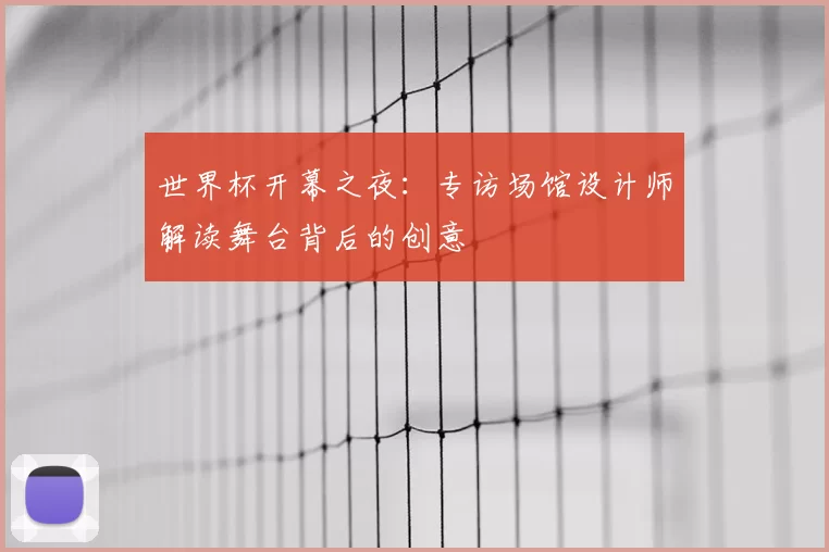世界杯开幕之夜：专访场馆设计师解读舞台背后的创意