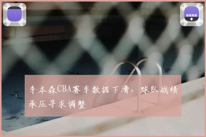 李本森CBA赛季数据下滑，球队战绩承压寻求调整