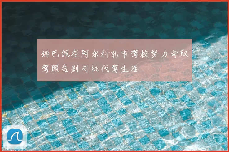 姆巴佩在阿尔科孔市驾校努力考取驾照告别司机代驾生活