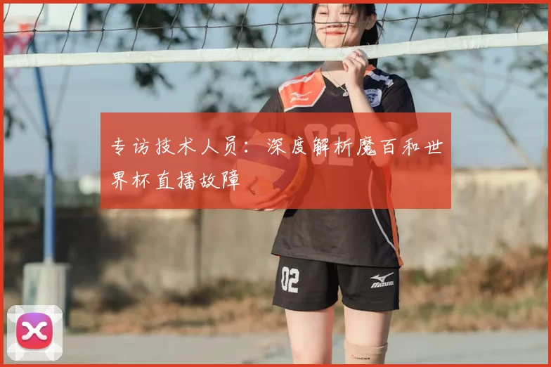专访技术人员：深度解析魔百和世界杯直播故障
