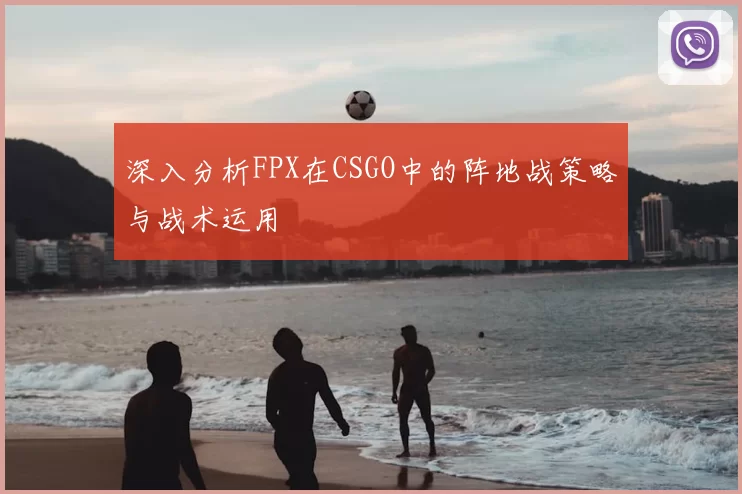 深入分析FPX在CSGO中的阵地战策略与战术运用