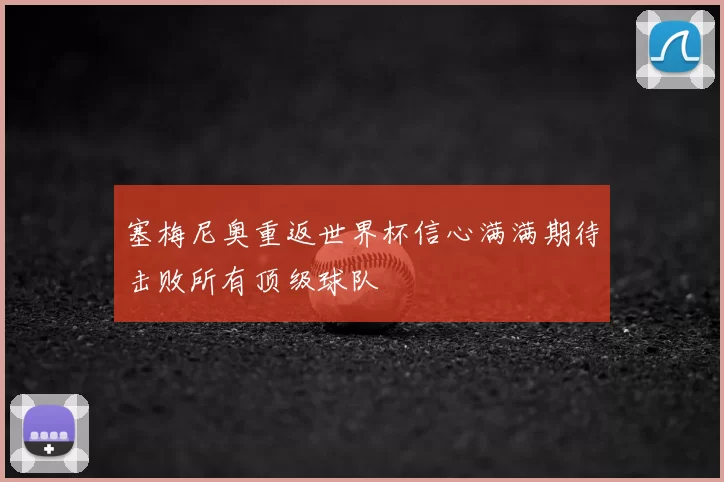 塞梅尼奥重返世界杯信心满满期待击败所有顶级球队