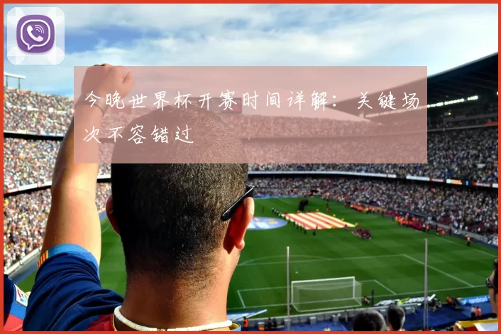 今晚世界杯开赛时间详解:关键场次不容错过
