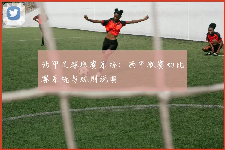 西甲足球联赛系统：西甲联赛的比赛系统与规则说明