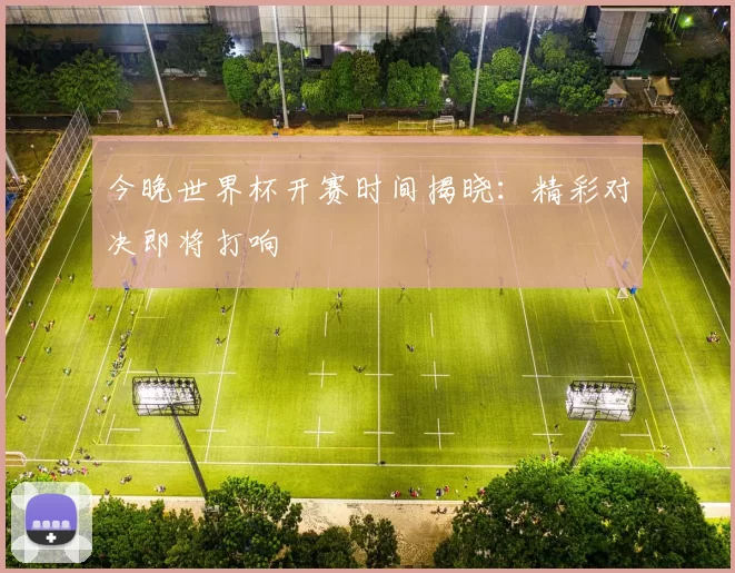 今晚世界杯开赛时间揭晓：精彩对决即将打响