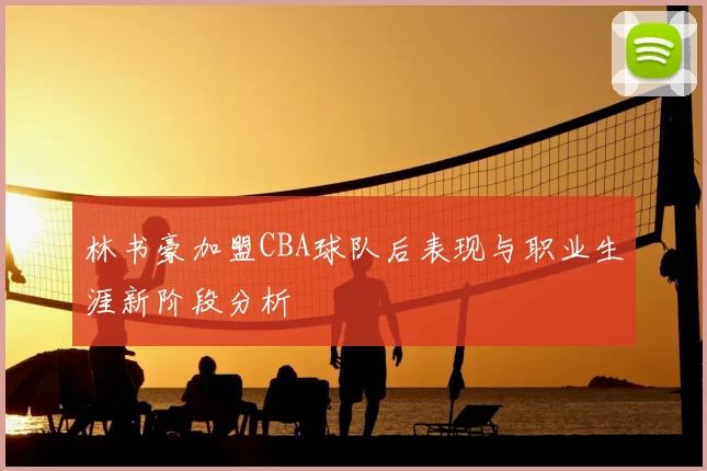 林书豪加盟CBA球队后表现与职业生涯新阶段分析