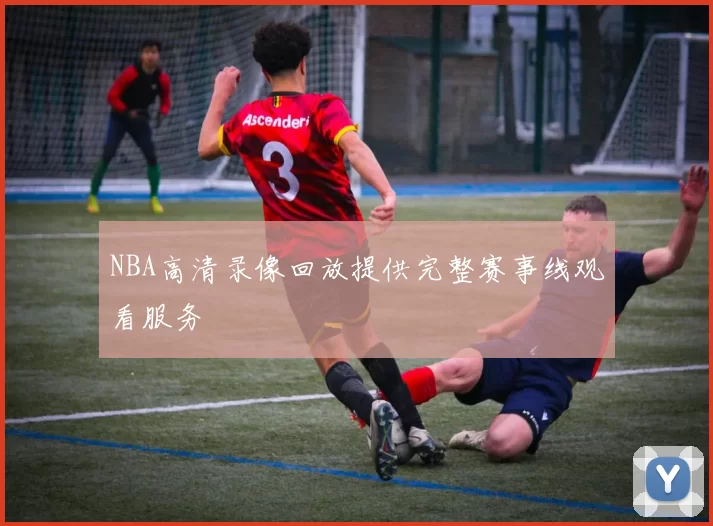 NBA高清录像回放提供完整赛事线观看服务