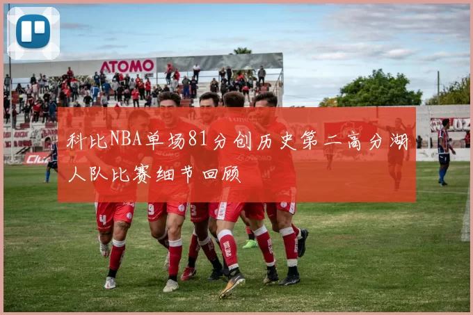 科比NBA单场81分创历史第二高分湖人队比赛细节回顾