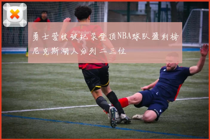 勇士营收破纪录登顶NBA球队盈利榜尼克斯湖人分列二三位