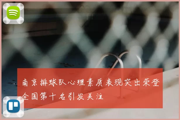 南京排球队心理素质表现突出荣登全国第十名引发关注