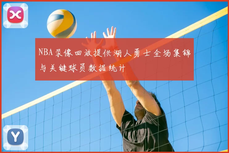 NBA录像回放提供湖人勇士全场集锦与关键球员数据统计