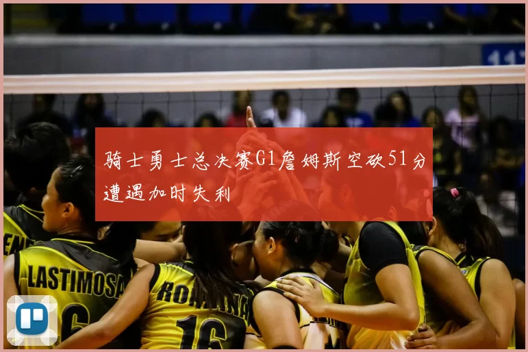 骑士勇士总决赛G1詹姆斯空砍51分遭遇加时失利