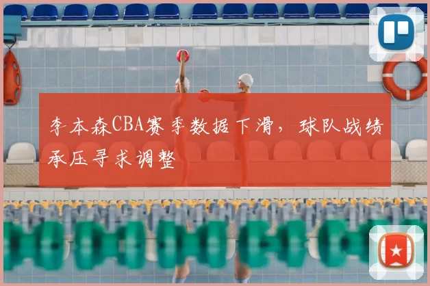 李本森CBA赛季数据下滑，球队战绩承压寻求调整