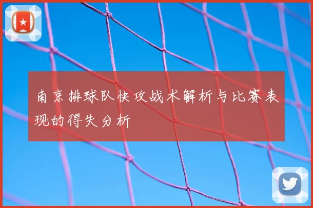 南京排球队快攻战术解析与比赛表现的得失分析