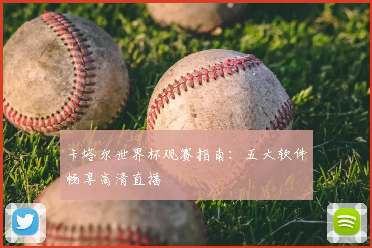 卡塔尔世界杯观赛指南：五大软件畅享高清直播